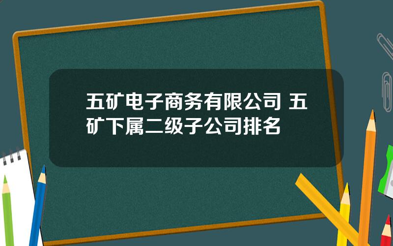 五矿电子商务有限公司 五矿下属二级子公司排名